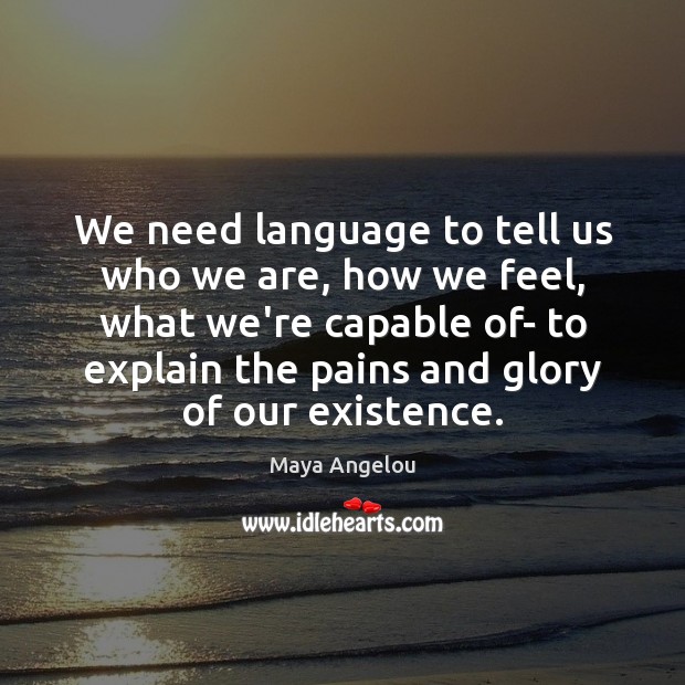 We need language to tell us who we are, how we feel, Maya Angelou Picture Quote