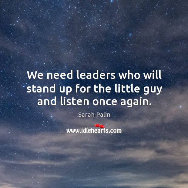 We need leaders who will stand up for the little guy and listen once again. Image