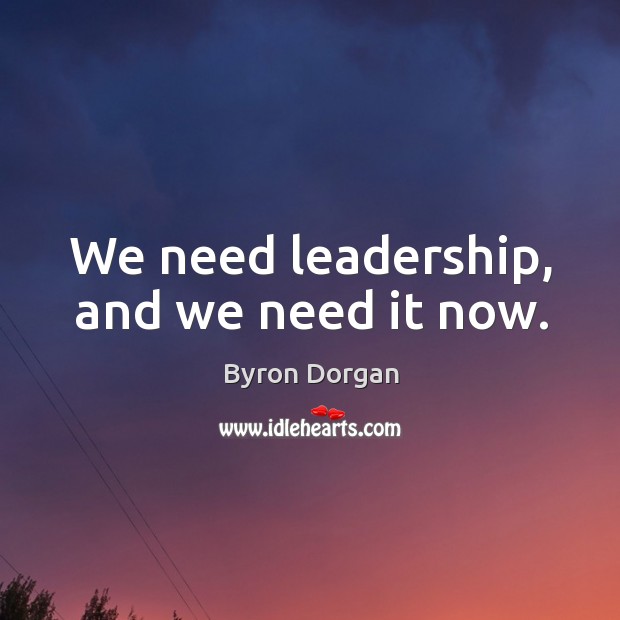 We need leadership, and we need it now. Byron Dorgan Picture Quote