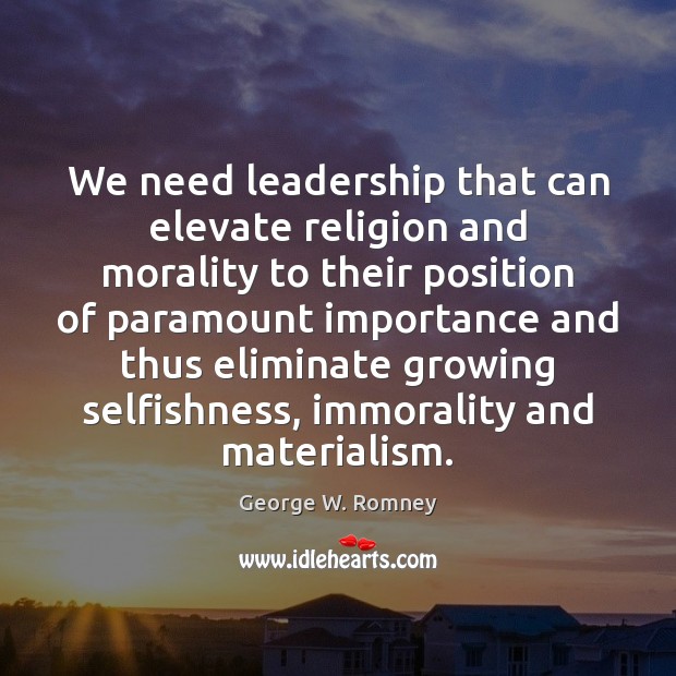 We need leadership that can elevate religion and morality to their position Image