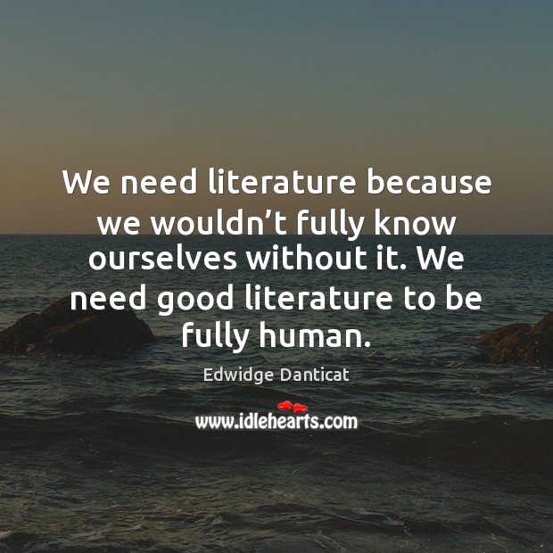 We need literature because we wouldn’t fully know ourselves without it. Edwidge Danticat Picture Quote