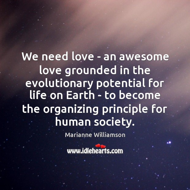 We need love – an awesome love grounded in the evolutionary potential Marianne Williamson Picture Quote