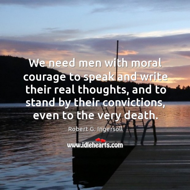 We need men with moral courage to speak and write their real thoughts Robert G. Ingersoll Picture Quote