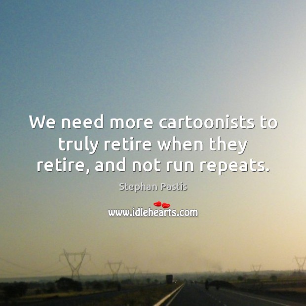 We need more cartoonists to truly retire when they retire, and not run repeats. Stephan Pastis Picture Quote