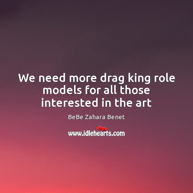 We need more drag king role models for all those interested in the art BeBe Zahara Benet Picture Quote