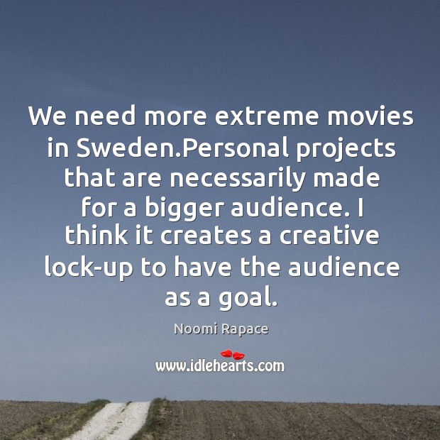 We need more extreme movies in Sweden.Personal projects that are necessarily Noomi Rapace Picture Quote
