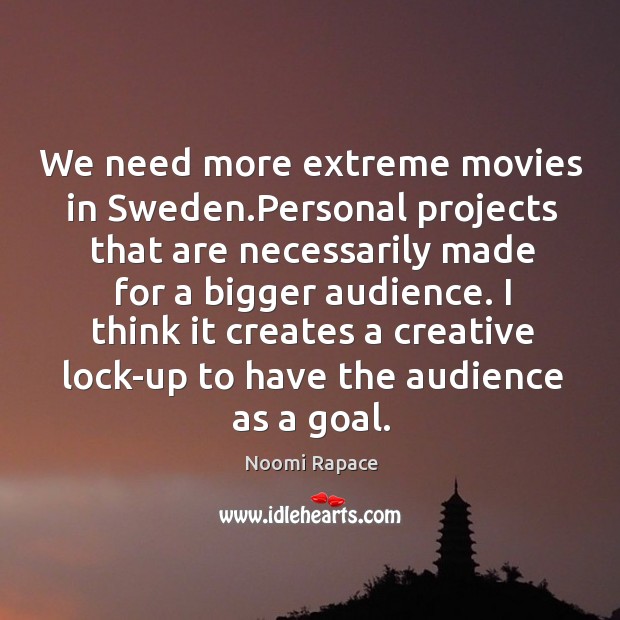 We need more extreme movies in sweden.personal projects that are necessarily made for a bigger audience. Noomi Rapace Picture Quote