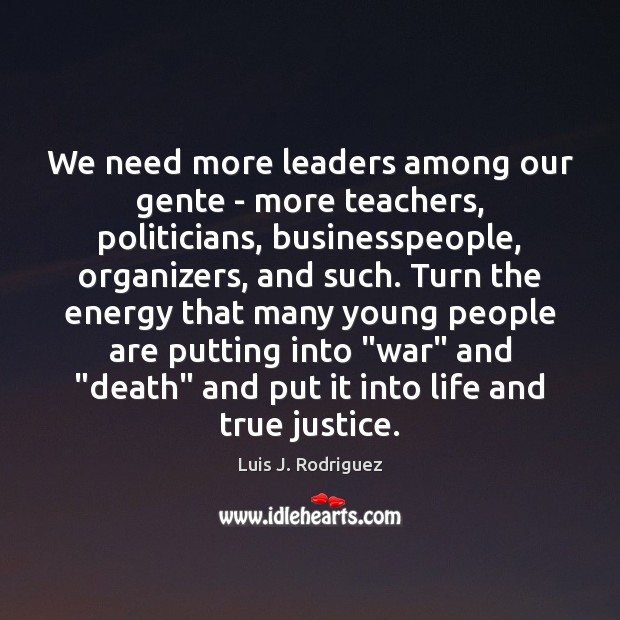 We need more leaders among our gente – more teachers, politicians, businesspeople, Luis J. Rodriguez Picture Quote