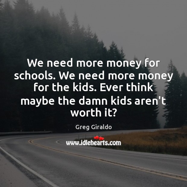 We need more money for schools. We need more money for the Greg Giraldo Picture Quote