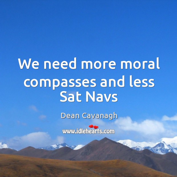 We need more moral compasses and less Sat Navs Dean Cavanagh Picture Quote