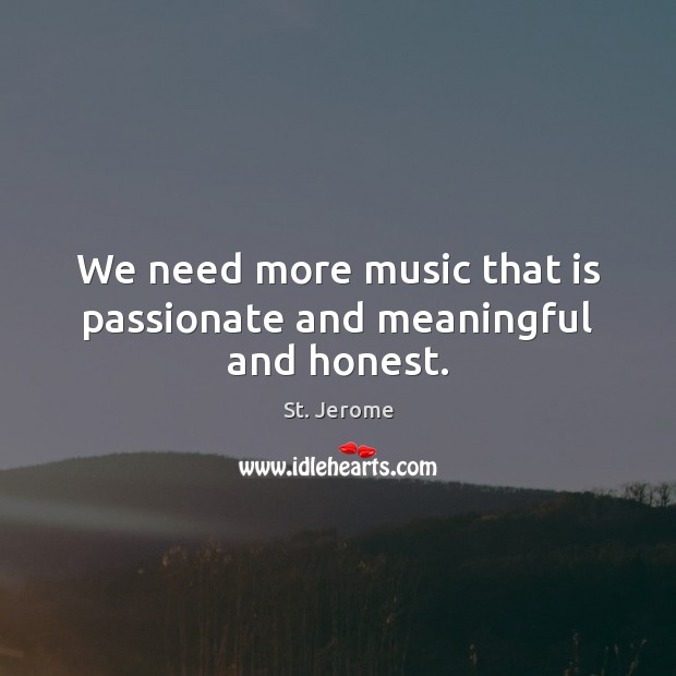 We need more music that is passionate and meaningful and honest. Image