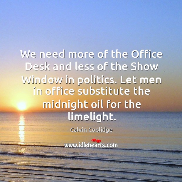 We need more of the office desk and less of the show window in politics. Calvin Coolidge Picture Quote