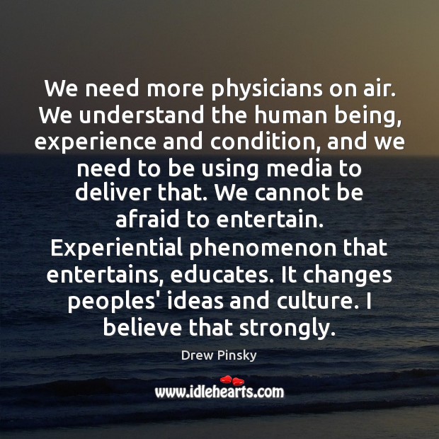 We need more physicians on air. We understand the human being, experience Drew Pinsky Picture Quote