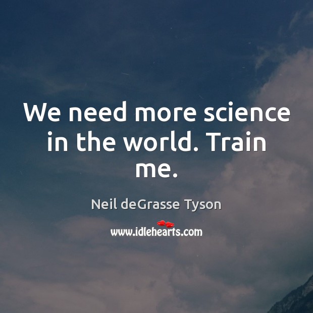 We need more science in the world. Train me. Neil deGrasse Tyson Picture Quote