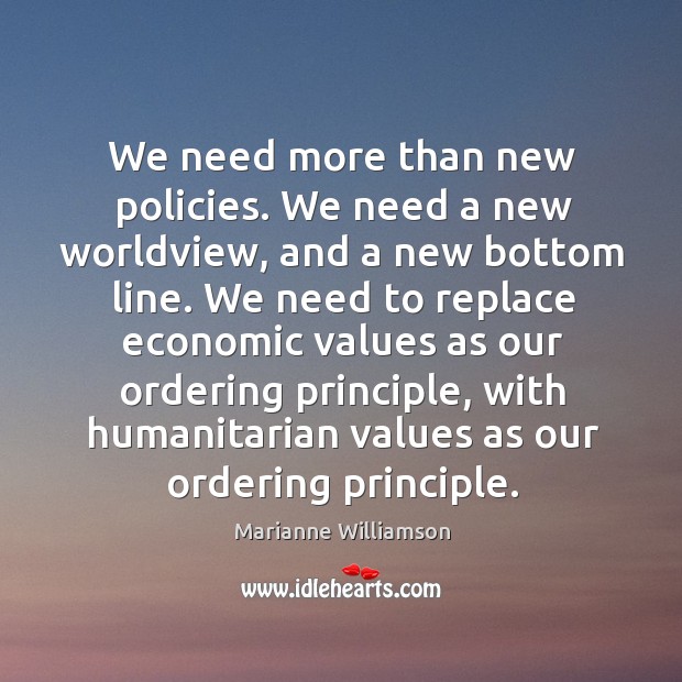 We need more than new policies. We need a new worldview, and Marianne Williamson Picture Quote