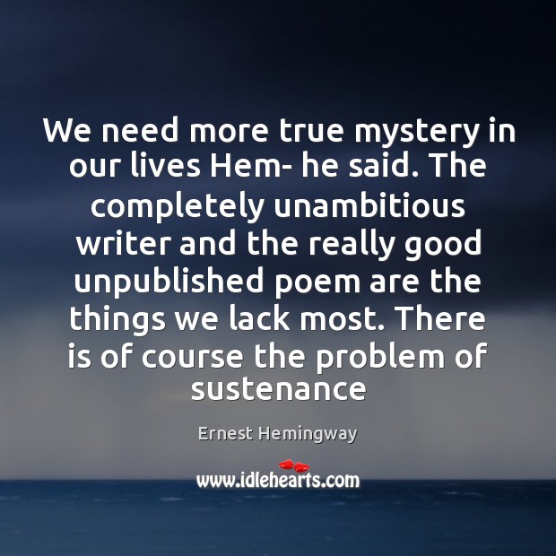 We need more true mystery in our lives Hem- he said. The Ernest Hemingway Picture Quote