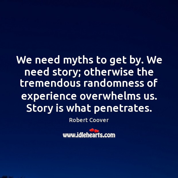 We need myths to get by. We need story; otherwise the tremendous Robert Coover Picture Quote