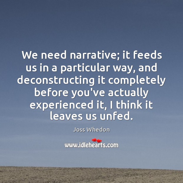 We need narrative; it feeds us in a particular way, and deconstructing Joss Whedon Picture Quote