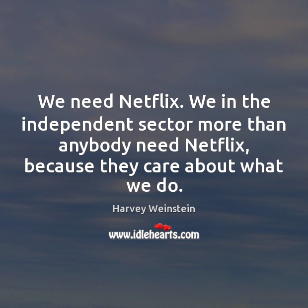 We need Netflix. We in the independent sector more than anybody need Harvey Weinstein Picture Quote
