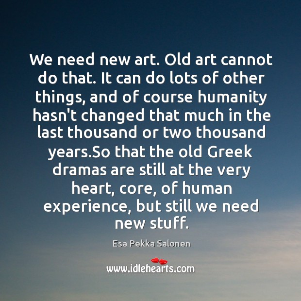 We need new art. Old art cannot do that. It can do Esa Pekka Salonen Picture Quote