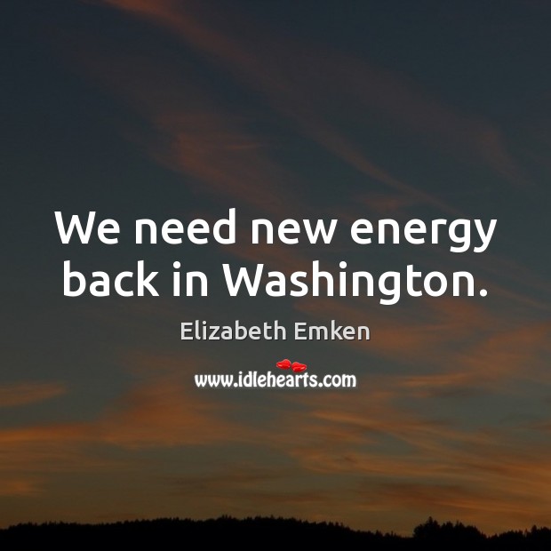 We need new energy back in Washington. Elizabeth Emken Picture Quote