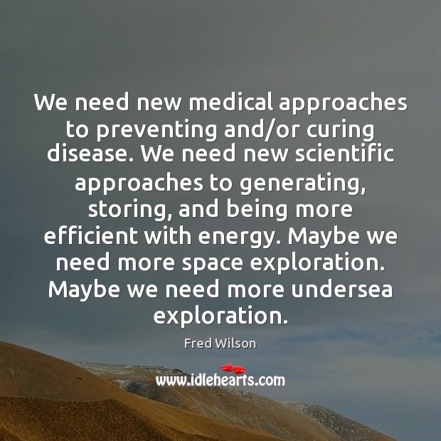 We need new medical approaches to preventing and/or curing disease. We Medical Quotes Image