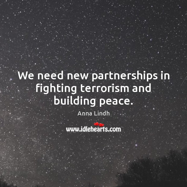 We need new partnerships in fighting terrorism and building peace. Anna Lindh Picture Quote