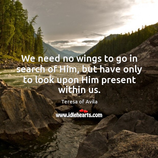 We need no wings to go in search of Him, but have only to look upon Him present within us. Image