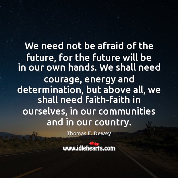 We need not be afraid of the future, for the future will Thomas E. Dewey Picture Quote