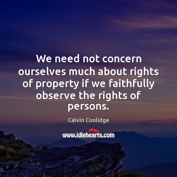 We need not concern ourselves much about rights of property if we Calvin Coolidge Picture Quote