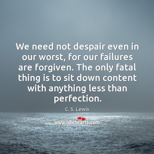 We need not despair even in our worst, for our failures are Image