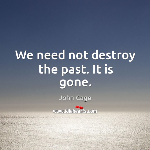 We need not destroy the past. It is gone. Image