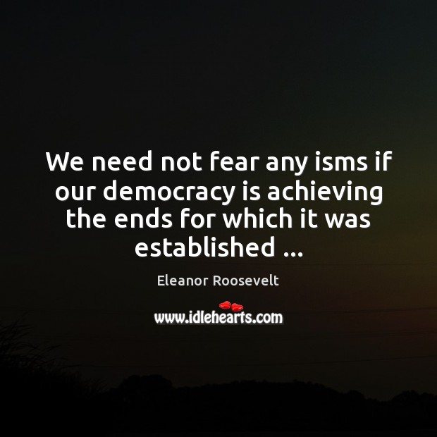We need not fear any isms if our democracy is achieving the Democracy Quotes Image