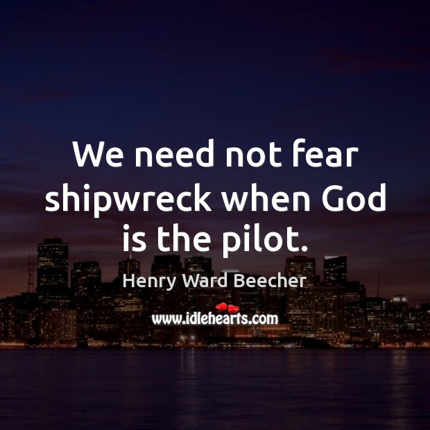 We need not fear shipwreck when God is the pilot. Henry Ward Beecher Picture Quote