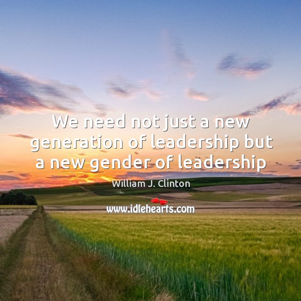 We need not just a new generation of leadership but a new gender of leadership Image