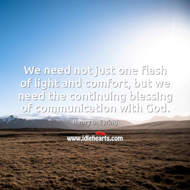 We need not just one flash of light and comfort, but we Henry B. Eyring Picture Quote