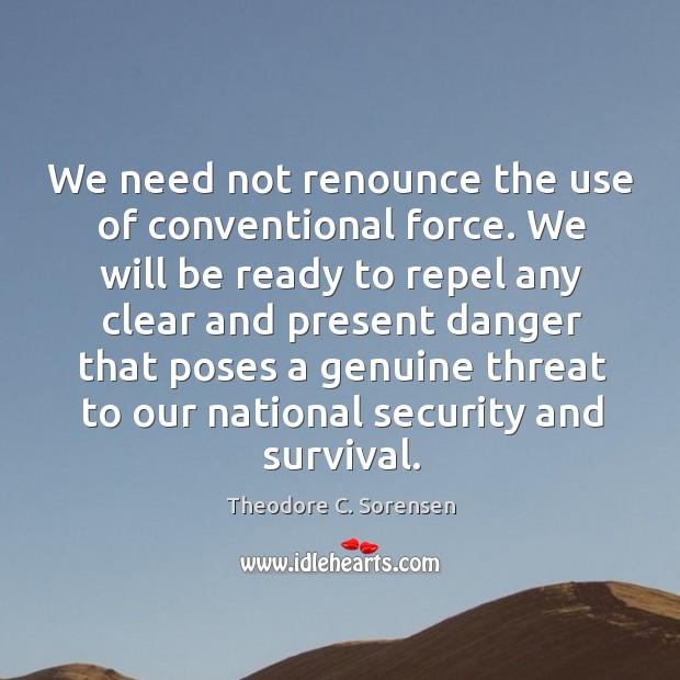 We need not renounce the use of conventional force. Theodore C. Sorensen Picture Quote