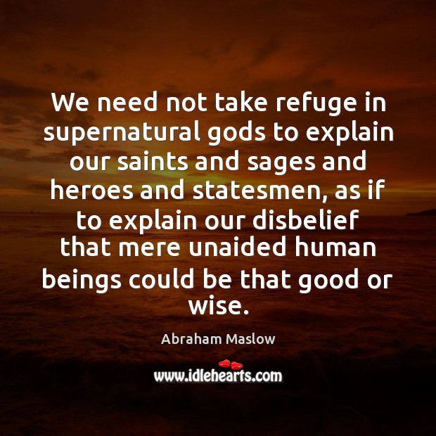 We need not take refuge in supernatural Gods to explain our saints Abraham Maslow Picture Quote