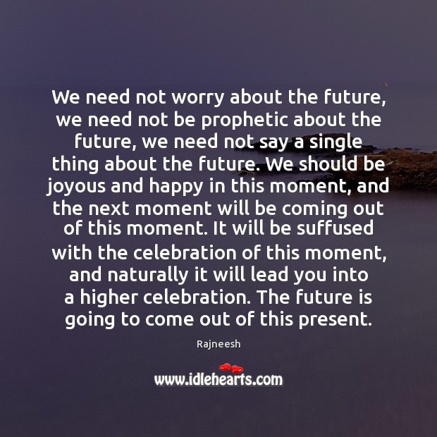 We need not worry about the future, we need not be prophetic Image