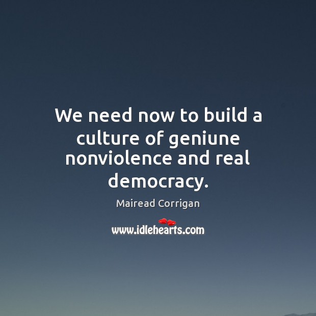 We need now to build a culture of geniune nonviolence and real democracy. Mairead Corrigan Picture Quote