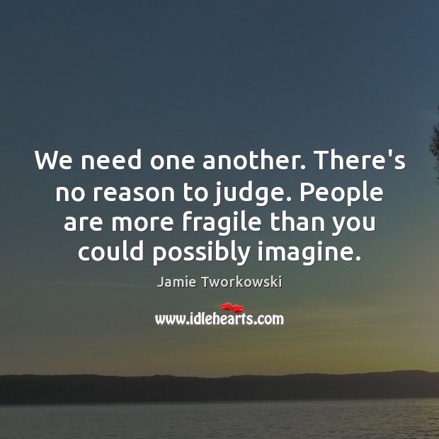 We need one another. There’s no reason to judge. People are more Jamie Tworkowski Picture Quote