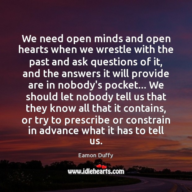 We need open minds and open hearts when we wrestle with the Eamon Duffy Picture Quote