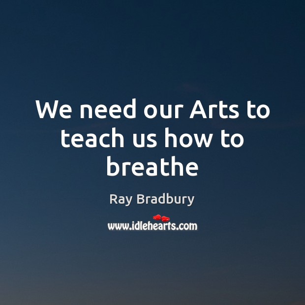 We need our Arts to teach us how to breathe Image