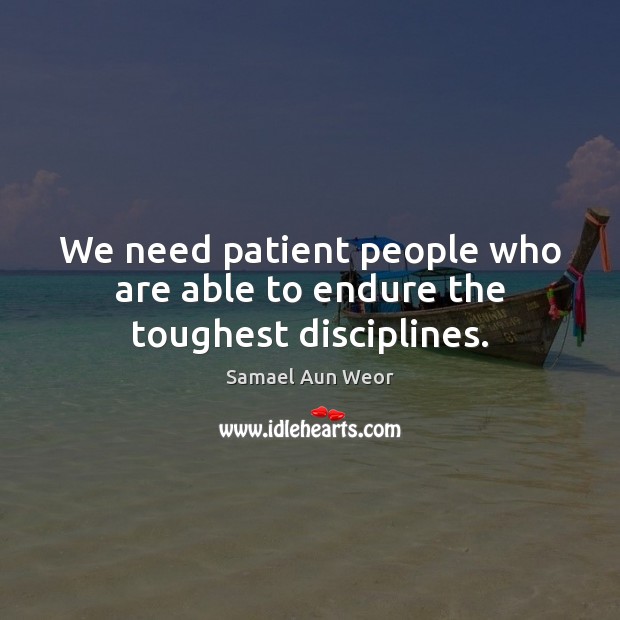 We need patient people who are able to endure the toughest disciplines. Samael Aun Weor Picture Quote