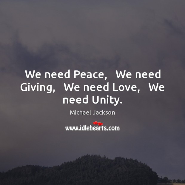 We need Peace,   We need Giving,   We need Love,   We need Unity. Michael Jackson Picture Quote