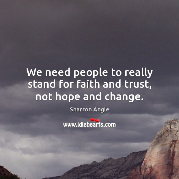 We need people to really stand for faith and trust, not hope and change. Sharron Angle Picture Quote