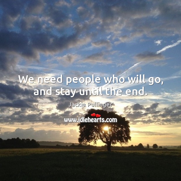 We need people who will go, and stay until the end. Image