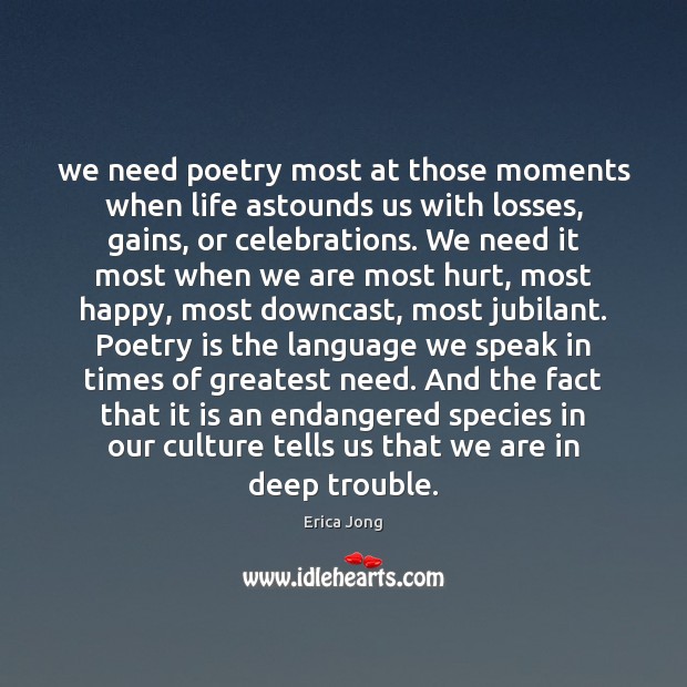 We need poetry most at those moments when life astounds us with Erica Jong Picture Quote