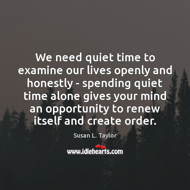 We need quiet time to examine our lives openly and honestly – Susan L. Taylor Picture Quote
