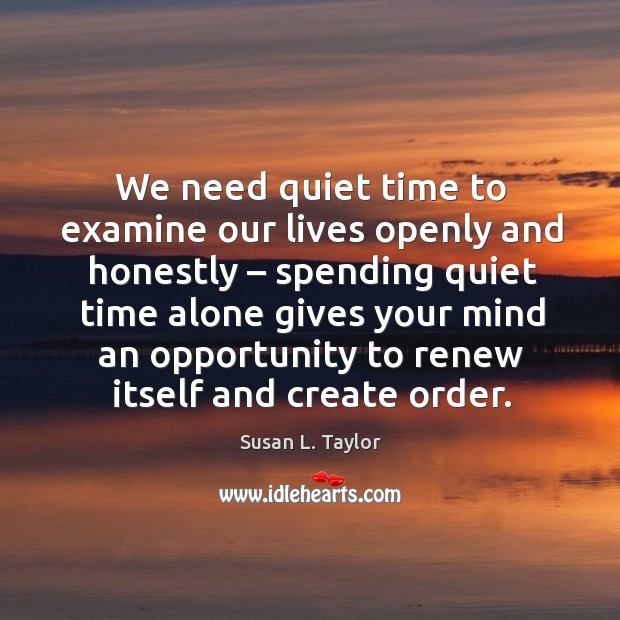 We need quiet time to examine our lives openly and honestly Image
